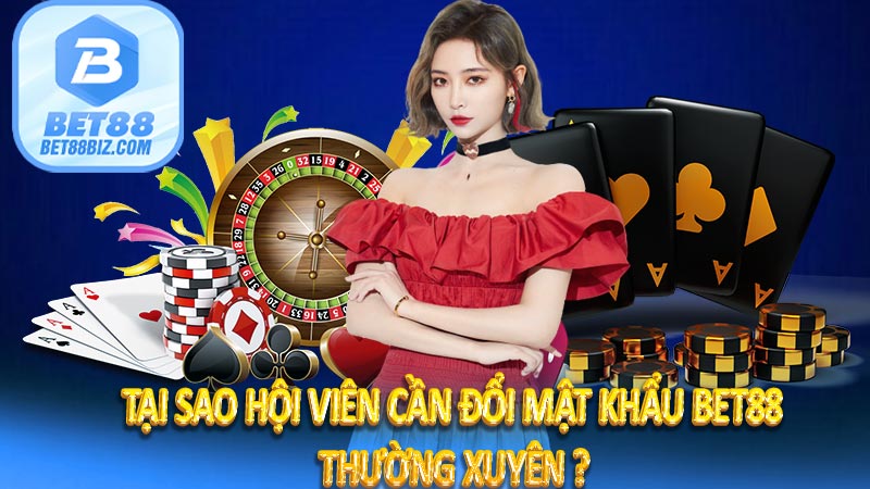 Tại sao hội viên cần đổi mật khẩu BET88 thường xuyên ?