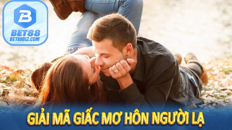 Giải mã giấc mơ hôn người lạ