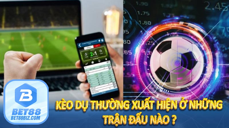 Kèo dụ thường xuất hiện ở những trận đấu nào ?