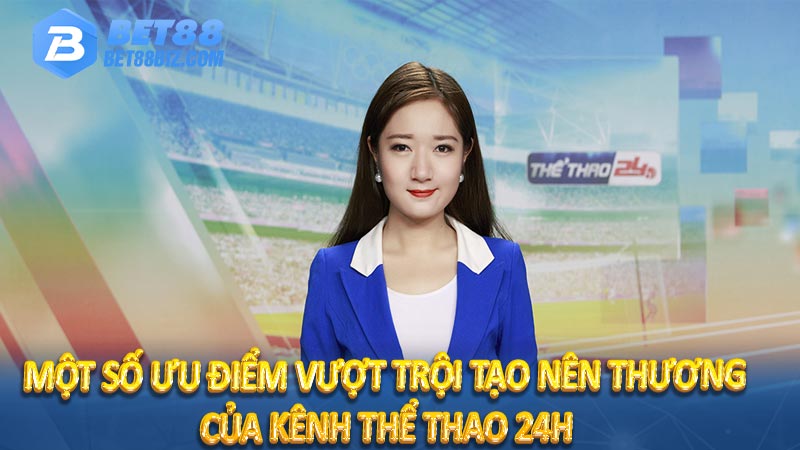 Một số ưu điểm vượt trội tạo nên thương của kênh thể thao 24h