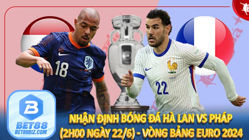 Nhận định bóng đá Hà Lan vs Pháp (2h00 ngày 22/6) - Vòng bảng EURO 2024